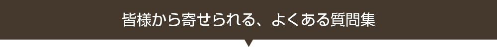 皆様から寄せられる、よくある質問集