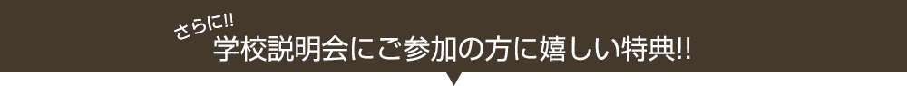 さらに‼学校説明会にご参加の方に嬉しい特典‼