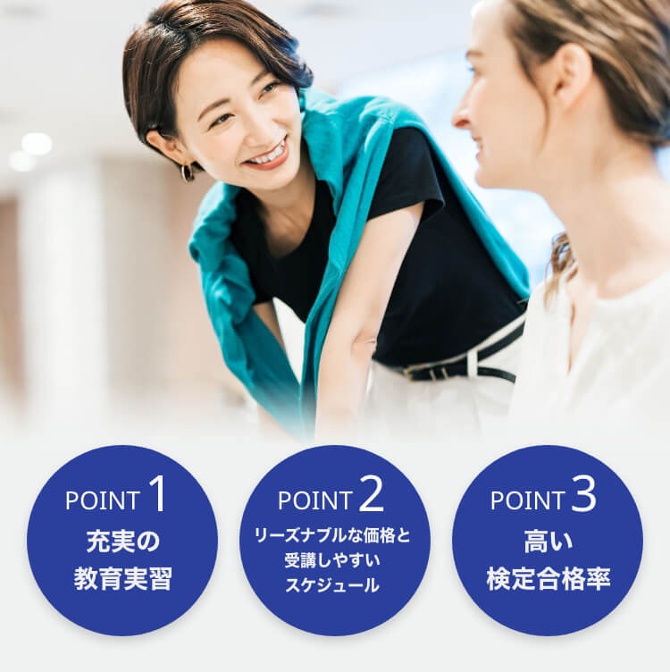 POINT1 充実の教育実習 / POINT2 リーズナブルな価格と受講しやすいスケジュール / POINT3 高い検定合格率